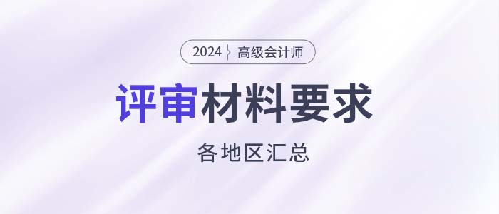 建議收藏！各地2024年高級會計師評審申報材料要求匯總