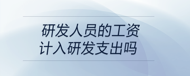 研發(fā)人員的工資計入研發(fā)支出嗎 研發(fā)人員的工資計入研發(fā)支出嗎