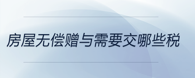 房屋無償贈(zèng)與需要交哪些稅 房屋無償贈(zèng)與需要交哪些稅