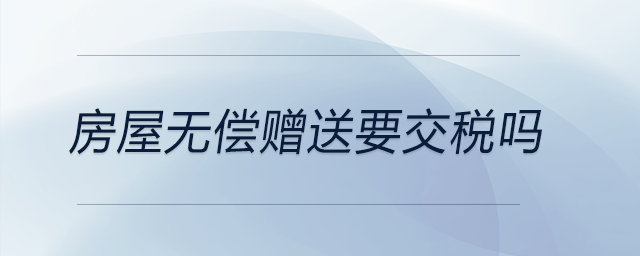 房屋無償贈送要交稅嗎 房屋無償贈送要交稅嗎