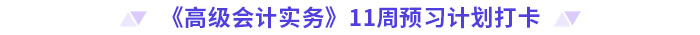 《高級會計實(shí)務(wù)》11周預(yù)習(xí)計劃打卡