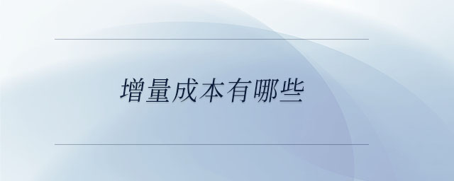 增量成本有哪些 增量成本有哪些