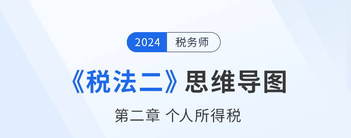 稅務師《稅法二》章節(jié)思維導圖——第二章個人所得稅 稅務師《稅法二》章節(jié)思維導圖——第二章個人所得稅