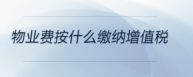 物業(yè)費按什么繳納增值稅 物業(yè)費按什么繳納增值稅