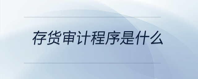 存貨審計(jì)程序是什么 存貨審計(jì)程序是什么
