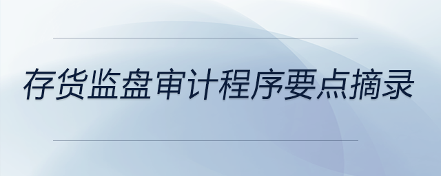 存貨監(jiān)盤審計(jì)程序要點(diǎn)摘錄 存貨監(jiān)盤審計(jì)程序要點(diǎn)摘錄