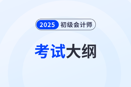 2025年初級會計《經(jīng)濟法基礎》考試大綱什么時候發(fā)布？