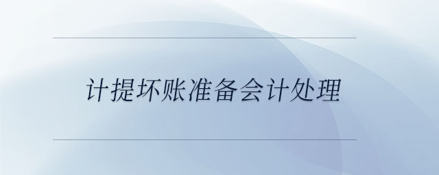 計提壞賬準備會計處理 計提壞賬準備會計處理