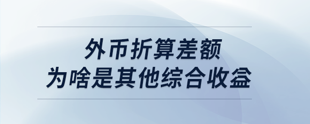 外幣折算差額為啥是其他綜合收益 外幣折算差額為啥是其他綜合收益