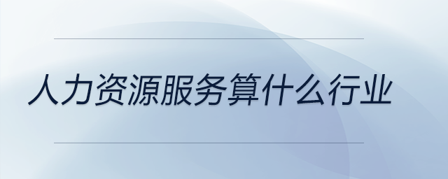 人力資源服務(wù)算什么行業(yè) 人力資源服務(wù)算什么行業(yè)