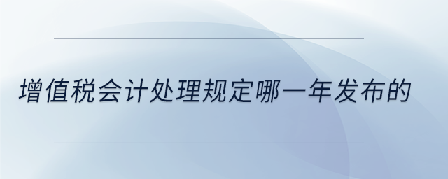 增值稅會計處理規(guī)定哪一年發(fā)布的 增值稅會計處理規(guī)定哪一年發(fā)布的