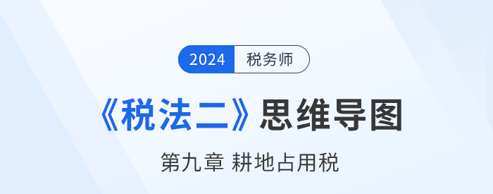 稅務(wù)師《稅法二》章節(jié)思維導(dǎo)圖——第九章耕地占用稅 稅務(wù)師《稅法二》章節(jié)思維導(dǎo)圖——第九章耕地占用稅