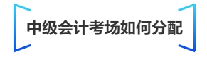 中級(jí)會(huì)計(jì)考場(chǎng)如何分配