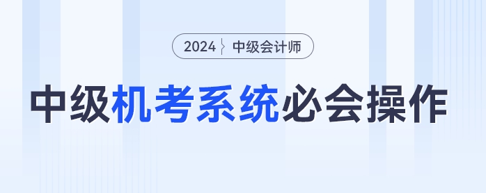中級(jí)會(huì)計(jì)機(jī)考不熟練？速學(xué)2024年中級(jí)會(huì)計(jì)機(jī)考必會(huì)操作，輕松應(yīng)考！