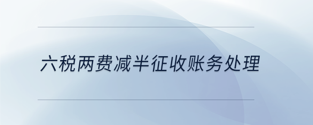 六稅兩費(fèi)減半征收賬務(wù)處理