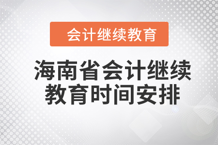 2024年海南省會計繼續(xù)教育時間安排 2024年海南省會計繼續(xù)教育時間安排