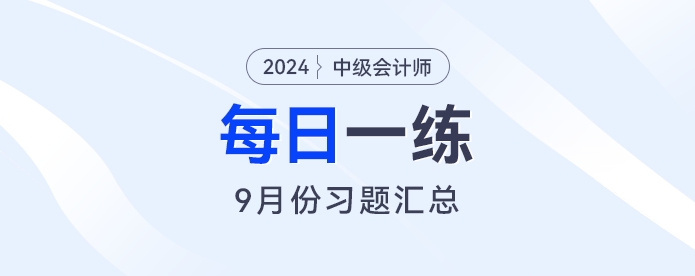 2024年中級會計職稱9月份每日一練匯總 2024年中級會計職稱9月份每日一練匯總