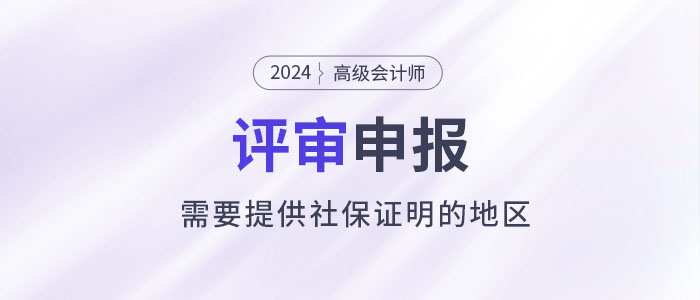 注意！這些地區(qū)申報2024年高級會計師評審需提供社保證明！