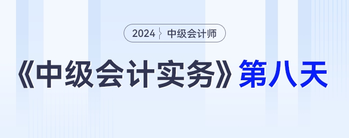 學習打卡第八天_中級會計《中級會計實務》最后一輪全面復習