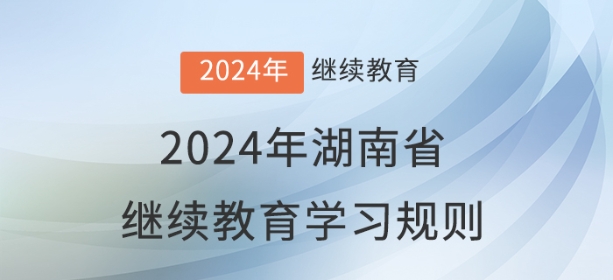 2024年湖南省會(huì)計(jì)繼續(xù)教育學(xué)習(xí)規(guī)則 2024年湖南省會(huì)計(jì)繼續(xù)教育學(xué)習(xí)規(guī)則