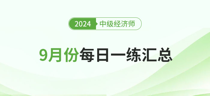 2024年中級(jí)經(jīng)濟(jì)師9月份每日一練匯總 2024年中級(jí)經(jīng)濟(jì)師9月份每日一練匯總