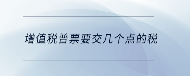 增值稅普票要交幾個點的稅 增值稅普票要交幾個點的稅