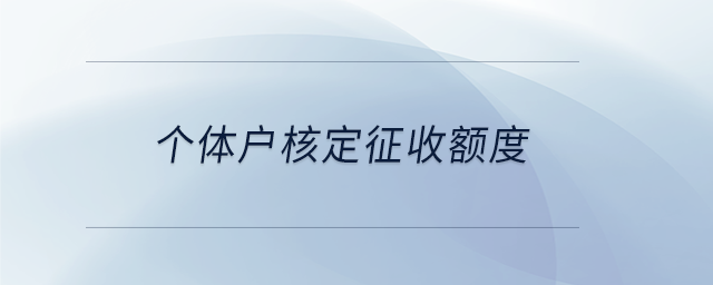 個(gè)體戶核定征收額度 個(gè)體戶核定征收額度