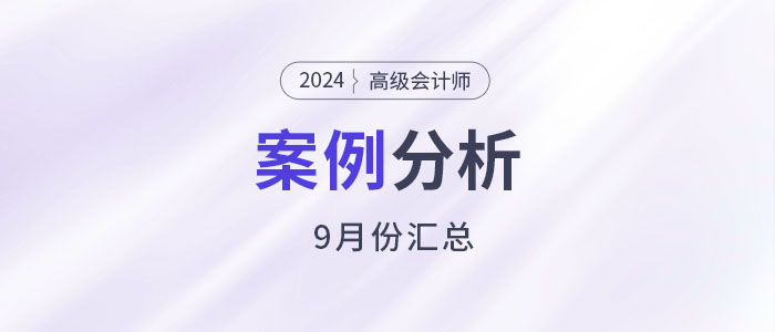2024年高級(jí)會(huì)計(jì)師考試9月份案例分析匯總