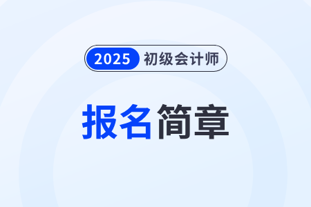 2025年初級會計報名簡章什么時候公布？