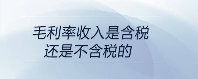 毛利率收入是含稅還是不含稅的 毛利率收入是含稅還是不含稅的