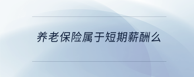 養(yǎng)老保險屬于短期薪酬么