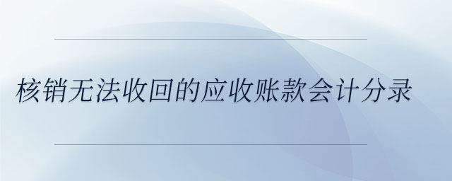 核銷無法收回的應收賬款會計分錄 核銷無法收回的應收賬款會計分錄
