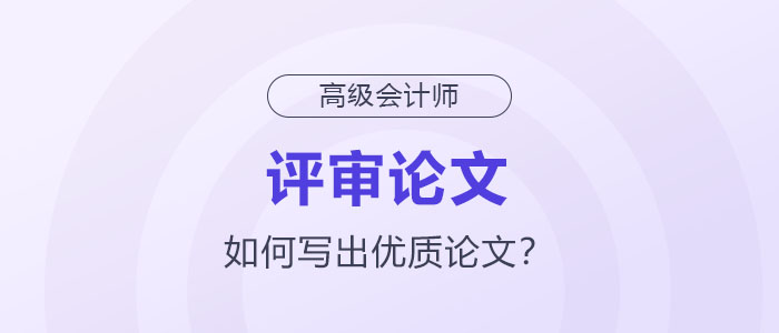 如何寫出高級(jí)會(huì)計(jì)師評(píng)審優(yōu)質(zhì)論文？