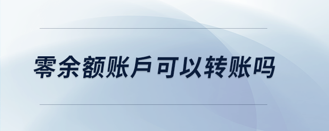 零余額賬戶可以轉(zhuǎn)賬嗎 零余額賬戶可以轉(zhuǎn)賬嗎