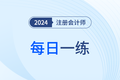 2024年注冊(cè)會(huì)計(jì)師考試每日一練匯總9.6