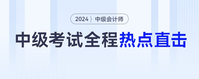 考情速遞！2024年中級會計師考試全程熱點直擊