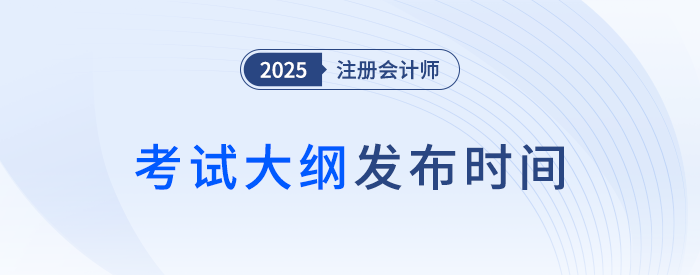 25年注會考綱何時發(fā)布？近年注會考試大綱發(fā)布時間梳理！