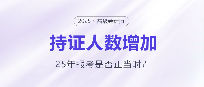 高級會計持證人數(shù)逐年增長，2025年報考是否正當(dāng)時？