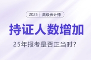 高級(jí)會(huì)計(jì)持證人數(shù)逐年增長(zhǎng)，2025年報(bào)考是否正當(dāng)時(shí)？