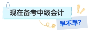 現(xiàn)在備考中級(jí)會(huì)計(jì)早不早？