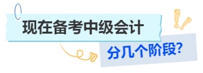 中級(jí)會(huì)計(jì)現(xiàn)在備考中級(jí)會(huì)計(jì)階段劃分建議