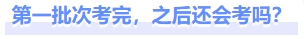 第一批次考完，之后還會考嗎？
