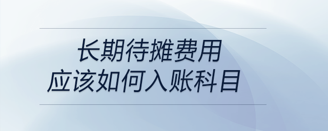 長期待攤費用應該如何入賬科目 長期待攤費用應該如何入賬科目