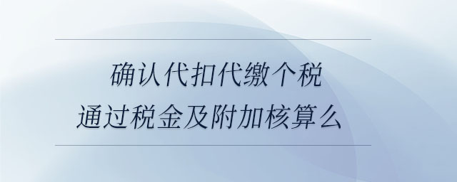 確認代扣代繳個稅通過稅金及附加核算么 確認代扣代繳個稅通過稅金及附加核算么