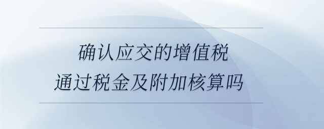 確認(rèn)應(yīng)交的增值稅通過稅金及附加核算嗎