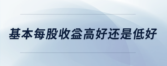 基本每股收益高好還是低好 基本每股收益高好還是低好