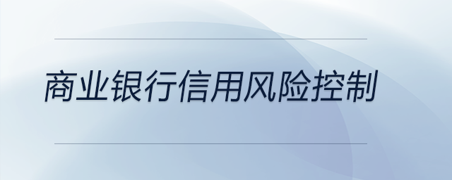 商業(yè)銀行信用風(fēng)險控制 商業(yè)銀行信用風(fēng)險控制