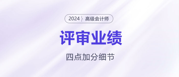高級會計(jì)師業(yè)績撰寫，謹(jǐn)記這四點(diǎn)加分細(xì)節(jié)