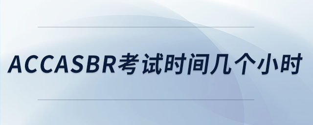 accasbr考試時間幾個小時 accasbr考試時間幾個小時