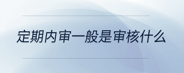 定期內(nèi)審一般是審核什么 定期內(nèi)審一般是審核什么